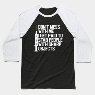 Nurse - Don't mess with me I get paid to stab people with sharp objects w Baseball T-Shirt